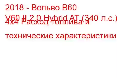 2018 - Вольво В60
V60 II 2.0 Hybrid AT (340 л.с.) 4x4 Расход топлива и технические характеристики