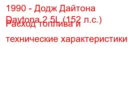 1990 - Додж Дайтона
Daytona 2.5L (152 л.с.) Расход топлива и технические характеристики