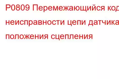 P0809 Перемежающийся код неисправности цепи датчика положения сцепления