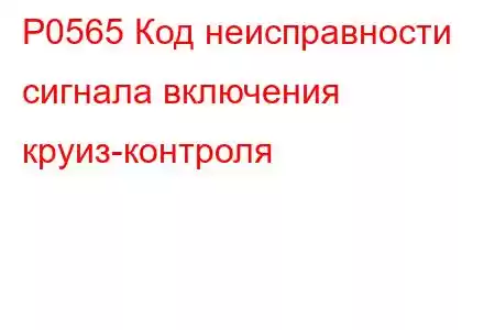 P0565 Код неисправности сигнала включения круиз-контроля