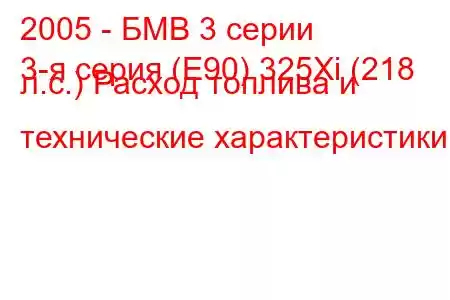 2005 - БМВ 3 серии
3-я серия (E90) 325Xi (218 л.с.) Расход топлива и технические характеристики