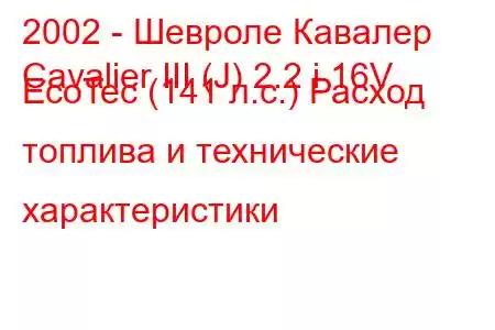 2002 - Шевроле Кавалер
Cavalier III (J) 2.2 i 16V EcoTec (141 л.с.) Расход топлива и технические характеристики