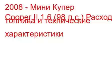 2008 - Мини Купер
Cooper II 1.6 (98 л.с.) Расход топлива и технические характеристики