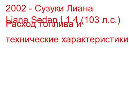 2002 - Сузуки Лиана
Liana Sedan I 1.4 (103 л.с.) Расход топлива и технические характеристики