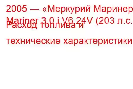 2005 — «Меркурий Маринер»
Mariner 3.0 i V6 24V (203 л.с.) Расход топлива и технические характеристики