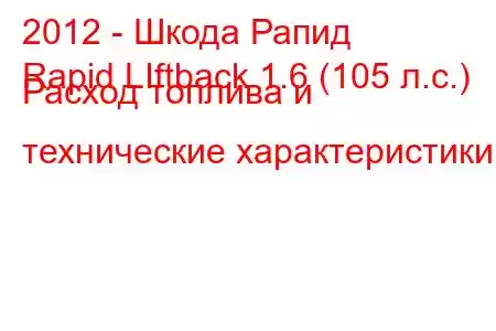 2012 - Шкода Рапид
Rapid LIftback 1.6 (105 л.с.) Расход топлива и технические характеристики