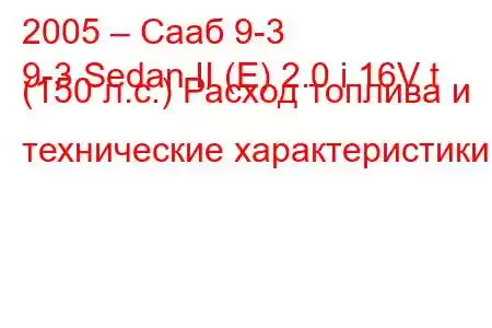 2005 – Сааб 9-3
9-3 Sedan II (E) 2.0 i 16V t (150 л.с.) Расход топлива и технические характеристики