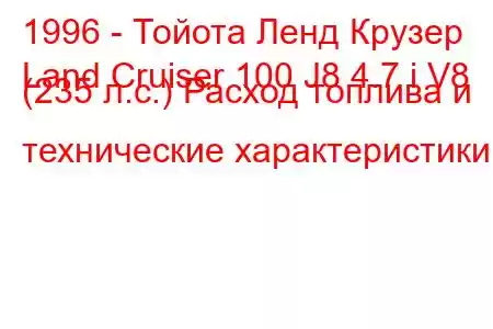 1996 - Тойота Ленд Крузер
Land Cruiser 100 J8 4.7 i V8 (235 л.с.) Расход топлива и технические характеристики