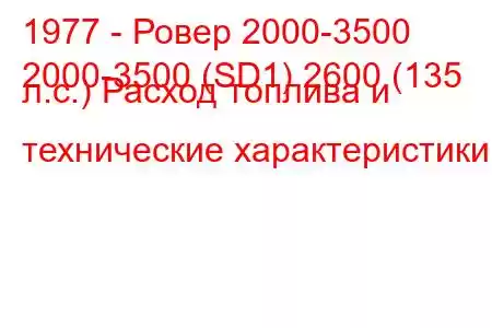 1977 - Ровер 2000-3500
2000-3500 (SD1) 2600 (135 л.с.) Расход топлива и технические характеристики