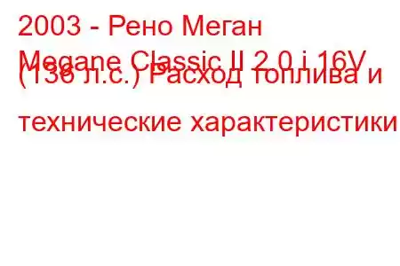 2003 - Рено Меган
Megane Classic II 2.0 i 16V (136 л.с.) Расход топлива и технические характеристики