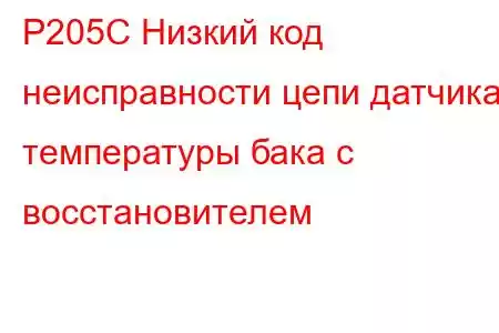 P205C Низкий код неисправности цепи датчика температуры бака с восстановителем