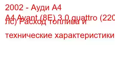 2002 - Ауди А4
A4 Avant (8E) 3.0 quattro (220 лс) Расход топлива и технические характеристики