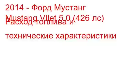 2014 - Форд Мустанг
Mustang VIlet 5.0 (426 лс) Расход топлива и технические характеристики