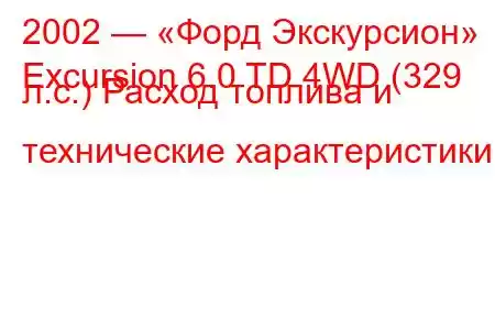 2002 — «Форд Экскурсион»
Excursion 6.0 TD 4WD (329 л.с.) Расход топлива и технические характеристики