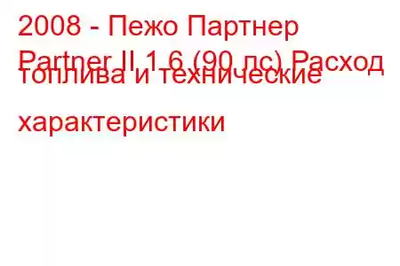 2008 - Пежо Партнер
Partner II 1.6 (90 лс) Расход топлива и технические характеристики