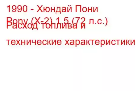 1990 - Хюндай Пони
Pony (X-2) 1.5 (72 л.с.) Расход топлива и технические характеристики