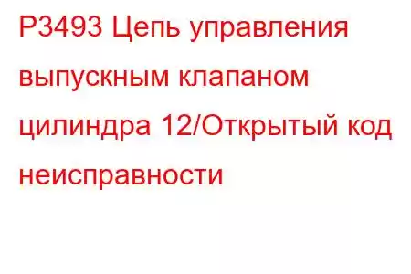 P3493 Цепь управления выпускным клапаном цилиндра 12/Открытый код неисправности