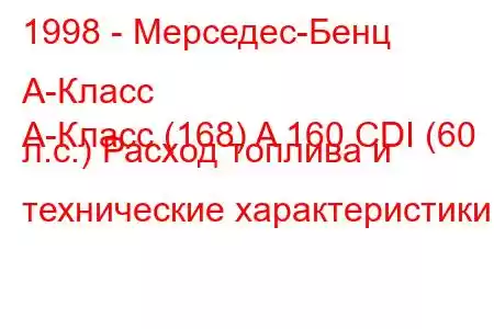 1998 - Мерседес-Бенц А-Класс
A-Класс (168) A 160 CDI (60 л.с.) Расход топлива и технические характеристики