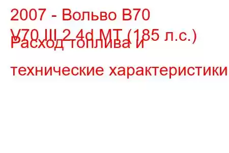 2007 - Вольво В70
V70 III 2.4d MT (185 л.с.) Расход топлива и технические характеристики