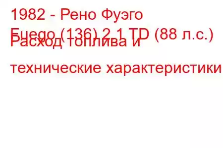 1982 - Рено Фуэго
Fuego (136) 2.1 TD (88 л.с.) Расход топлива и технические характеристики