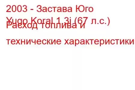 2003 - Застава Юго
Yugo Koral 1.3i (67 л.с.) Расход топлива и технические характеристики