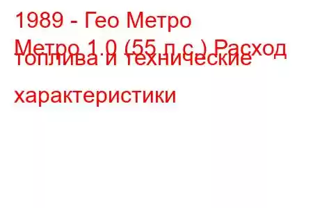 1989 - Гео Метро
Метро 1.0 (55 л.с.) Расход топлива и технические характеристики