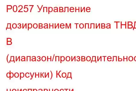 P0257 Управление дозированием топлива ТНВД B (диапазон/производительность форсунки) Код неисправности