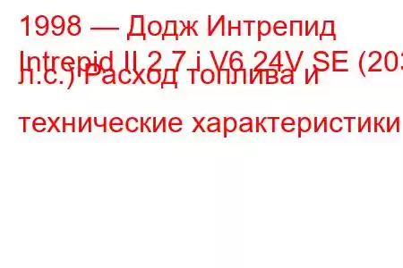 1998 — Додж Интрепид
Intrepid II 2.7 i V6 24V SE (203 л.с.) Расход топлива и технические характеристики