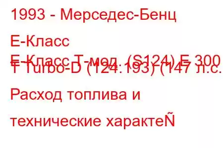 1993 - Мерседес-Бенц Е-Класс
E-Класс Т-мод. (S124) E 300 T Turbo-D (124.193) (147 л.с.) Расход топлива и технические характе