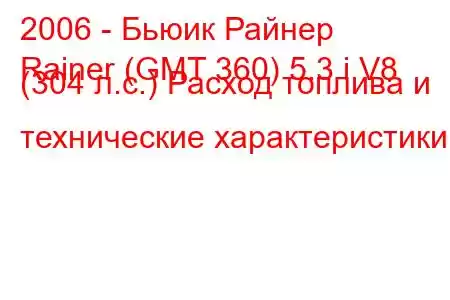 2006 - Бьюик Райнер
Rainer (GMT 360) 5.3 i V8 (304 л.с.) Расход топлива и технические характеристики