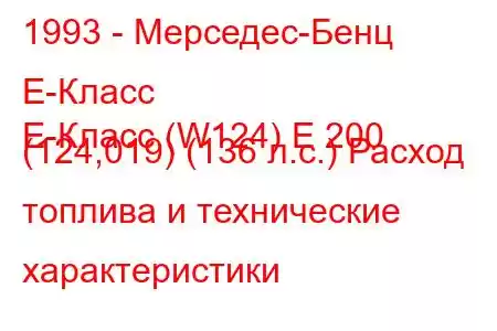 1993 - Мерседес-Бенц Е-Класс
E-Класс (W124) E 200 (124,019) (136 л.с.) Расход топлива и технические характеристики