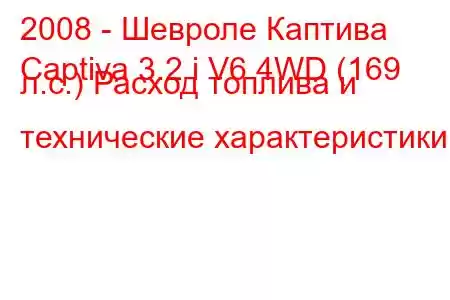 2008 - Шевроле Каптива
Captiva 3.2 i V6 4WD (169 л.с.) Расход топлива и технические характеристики