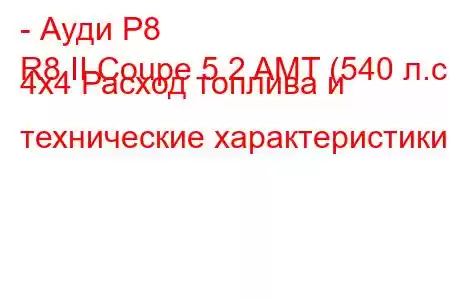 - Ауди Р8
R8 II Coupe 5.2 AMT (540 л.с.) 4x4 Расход топлива и технические характеристики