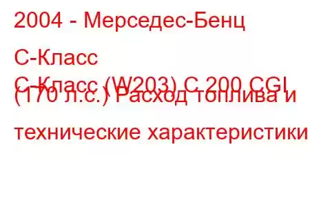 2004 - Мерседес-Бенц С-Класс
C-Класс (W203) C 200 CGI (170 л.с.) Расход топлива и технические характеристики