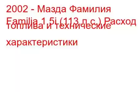 2002 - Мазда Фамилия
Familia 1.5i (113 л.с.) Расход топлива и технические характеристики