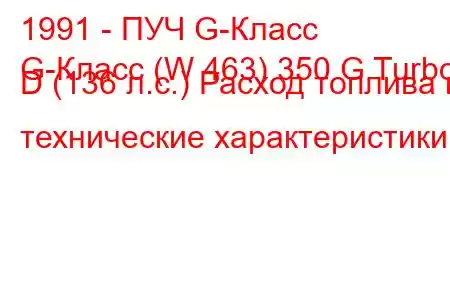 1991 - ПУЧ G-Класс
G-Класс (W 463) 350 G Turbo D (136 л.с.) Расход топлива и технические характеристики