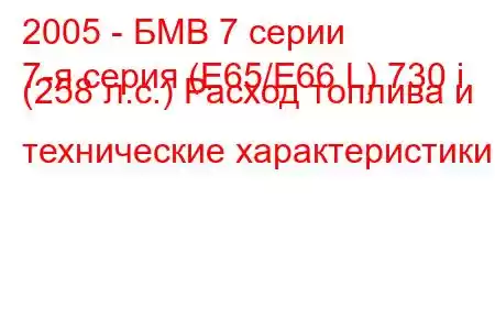 2005 - БМВ 7 серии
7-я серия (E65/E66 L) 730 i (258 л.с.) Расход топлива и технические характеристики