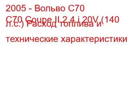 2005 - Вольво С70
C70 Coupe II 2.4 i 20V (140 л.с.) Расход топлива и технические характеристики