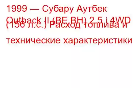 1999 — Субару Аутбек
Outback II (BE,BH) 2.5 i 4WD (156 л.с.) Расход топлива и технические характеристики