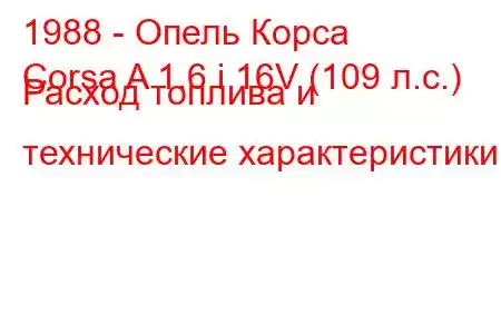 1988 - Опель Корса
Corsa A 1.6 i 16V (109 л.с.) Расход топлива и технические характеристики