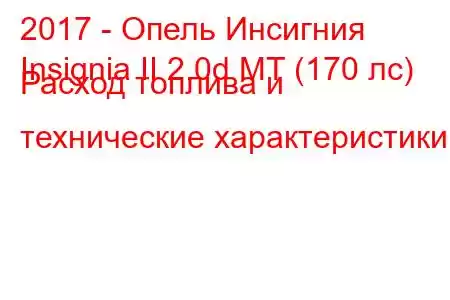 2017 - Опель Инсигния
Insignia II 2.0d MT (170 лс) Расход топлива и технические характеристики