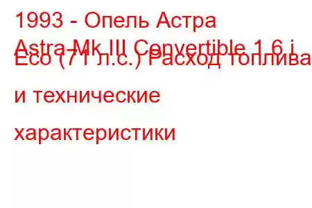 1993 - Опель Астра
Astra Mk III Convertible 1.6 i Eco (71 л.с.) Расход топлива и технические характеристики