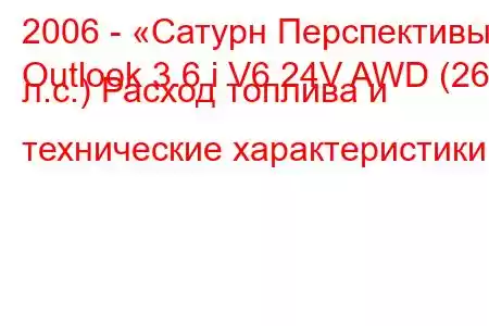 2006 - «Сатурн Перспективы»
Outlook 3.6 i V6 24V AWD (269 л.с.) Расход топлива и технические характеристики