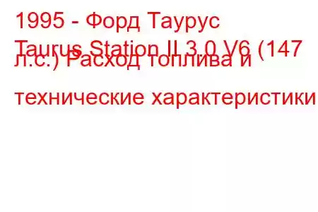 1995 - Форд Таурус
Taurus Station II 3.0 V6 (147 л.с.) Расход топлива и технические характеристики