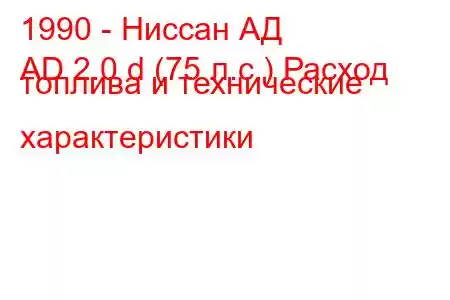 1990 - Ниссан АД
AD 2.0 d (75 л.с.) Расход топлива и технические характеристики