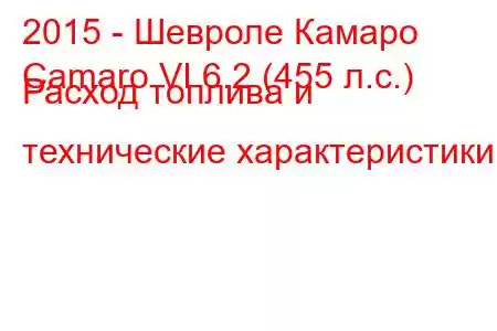 2015 - Шевроле Камаро
Camaro VI 6.2 (455 л.с.) Расход топлива и технические характеристики