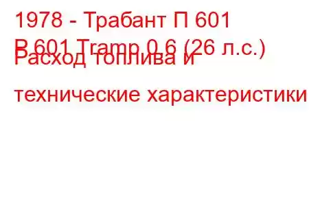 1978 - Трабант П 601
P 601 Tramp 0.6 (26 л.с.) Расход топлива и технические характеристики