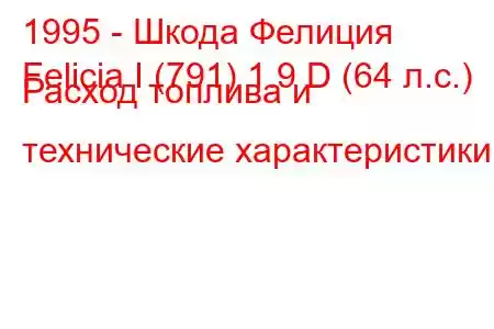 1995 - Шкода Фелиция
Felicia I (791) 1.9 D (64 л.с.) Расход топлива и технические характеристики