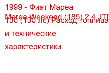 1999 - Фиат Мареа
Marea Weekend (185) 2.4 JTD 130 (130 лс) Расход топлива и технические характеристики