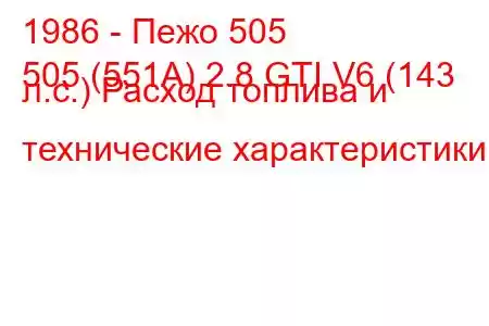 1986 - Пежо 505
505 (551А) 2.8 GTI V6 (143 л.с.) Расход топлива и технические характеристики